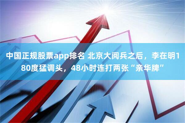 中国正规股票app排名 北京大阅兵之后，李在明180度猛调头，48小时连打两张“亲华牌”