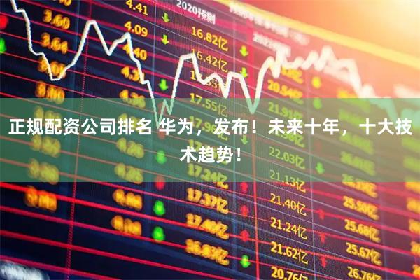 正规配资公司排名 华为，发布！未来十年，十大技术趋势！