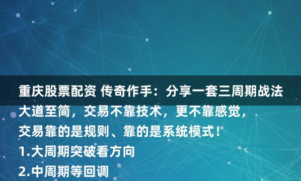 重庆股票配资 传奇作手：分享一套三周期战法
大道至简，交易不靠技术，更不靠感觉，
交易靠的是规则、靠的是系统模式！
1.大周期突破看方向
2.中周期等回调
3.小周期等突破进场
图例在下面，自己琢磨。
传奇作手，让交易从容！