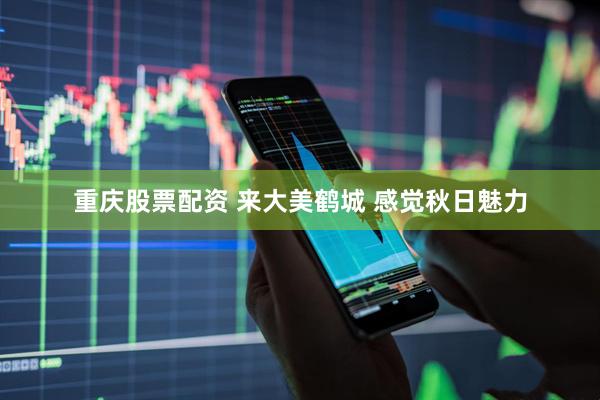 重庆股票配资 来大美鹤城 感觉秋日魅力