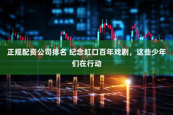 正规配资公司排名 纪念虹口百年戏剧，这些少年们在行动