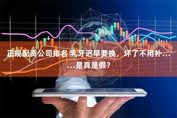 正规配资公司排名 乳牙迟早要换，坏了不用补……是真是假？