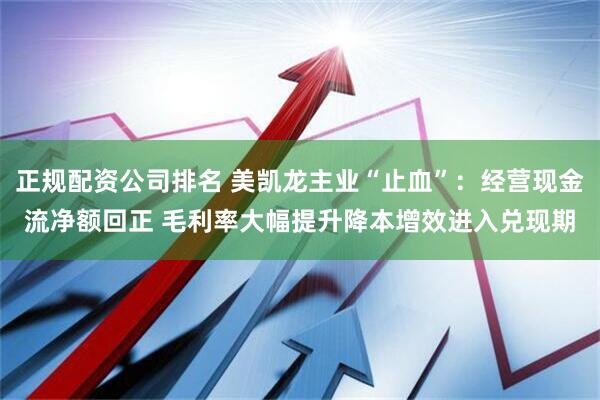 正规配资公司排名 美凯龙主业“止血”：经营现金流净额回正 毛利率大幅提升降本增效进入兑现期