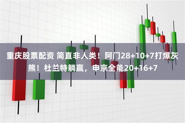 重庆股票配资 简直非人类！阿门28+10+7打爆灰熊！杜兰特躺赢，申京全能20+16+7