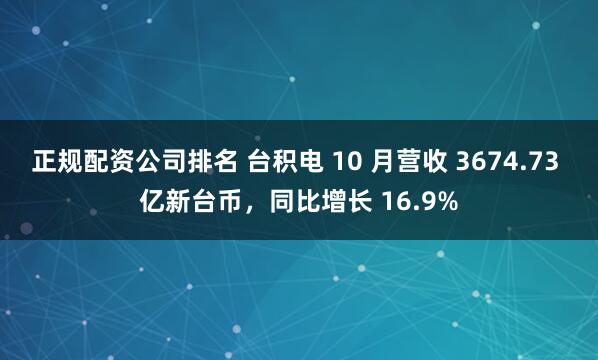 正规配资公司排名 台积电 10 月营收 3674.73 亿新台币，同比增长 16.9%