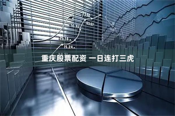 重庆股票配资 一日连打三虎
