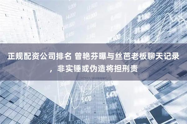 正规配资公司排名 曾艳芬曝与丝芭老板聊天记录，非实锤或伪造将担刑责