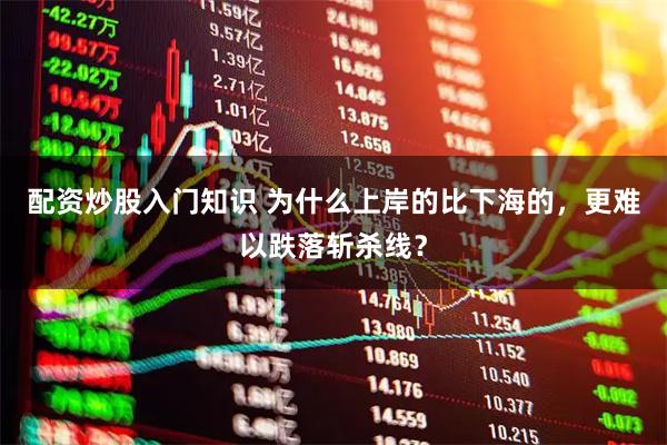 配资炒股入门知识 为什么上岸的比下海的，更难以跌落斩杀线？