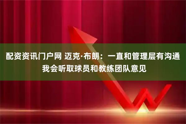 配资资讯门户网 迈克·布朗：一直和管理层有沟通 我会听取球员和教练团队意见