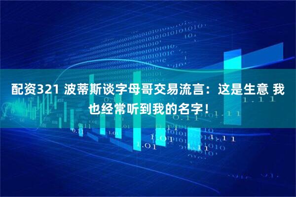 配资321 波蒂斯谈字母哥交易流言：这是生意 我也经常听到我的名字！