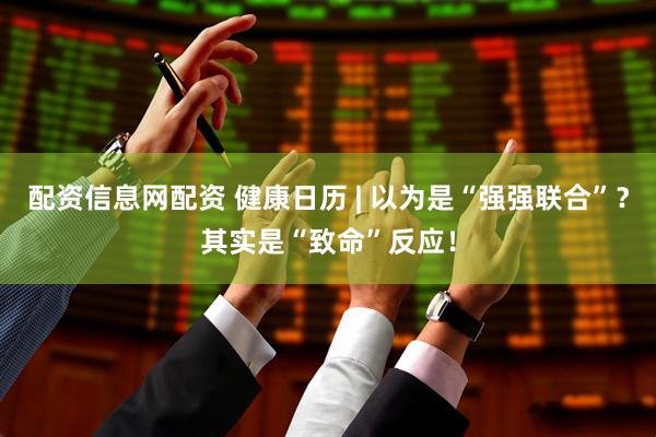 配资信息网配资 健康日历 | 以为是“强强联合”？其实是“致命”反应！