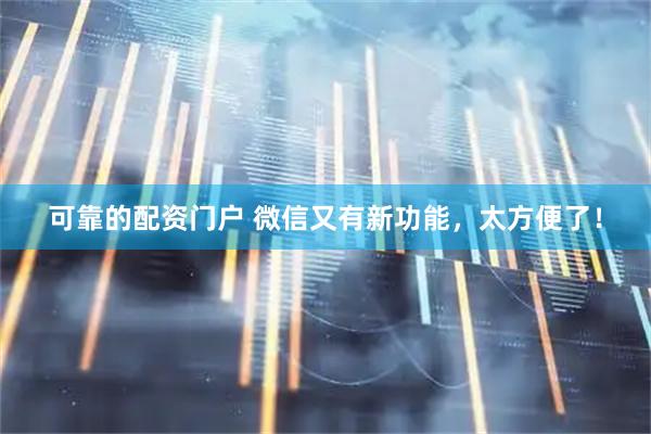 可靠的配资门户 微信又有新功能，太方便了！