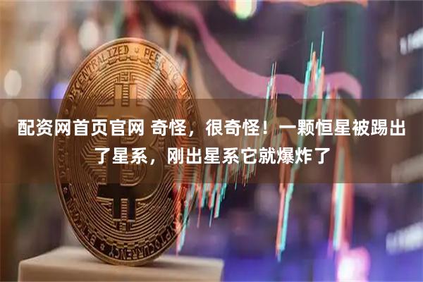 配资网首页官网 奇怪，很奇怪！一颗恒星被踢出了星系，刚出星系它就爆炸了