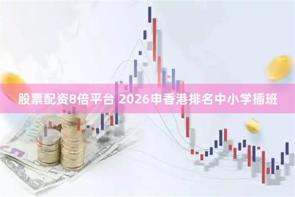 股票配资8倍平台 2026申香港排名中小学插班