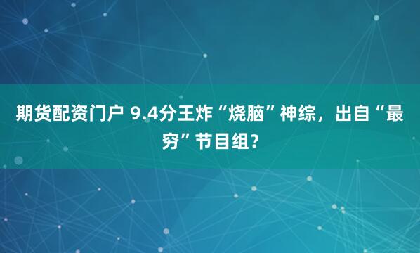 期货配资门户 9.4分王炸“烧脑”神综，出自“最穷”节目组？