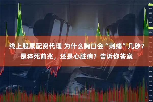 线上股票配资代理 为什么胸口会“刺痛”几秒？是猝死前兆，还是心脏病？告诉你答案