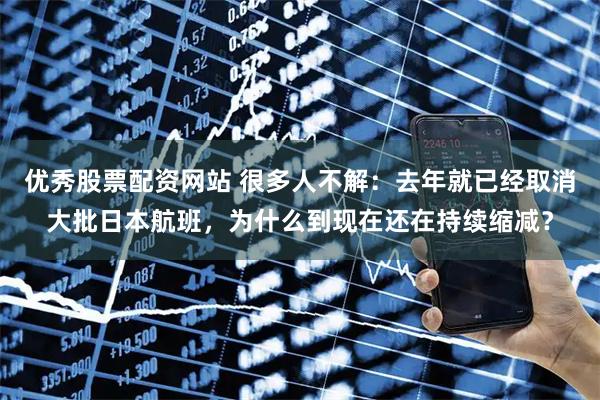 优秀股票配资网站 很多人不解：去年就已经取消大批日本航班，为什么到现在还在持续缩减？