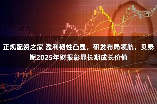 正规配资之家 盈利韧性凸显，研发布局领航，贝泰妮2025年财报彰显长期成长价值