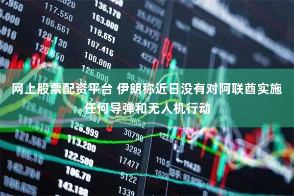网上股票配资平台 伊朗称近日没有对阿联酋实施任何导弹和无人机行动