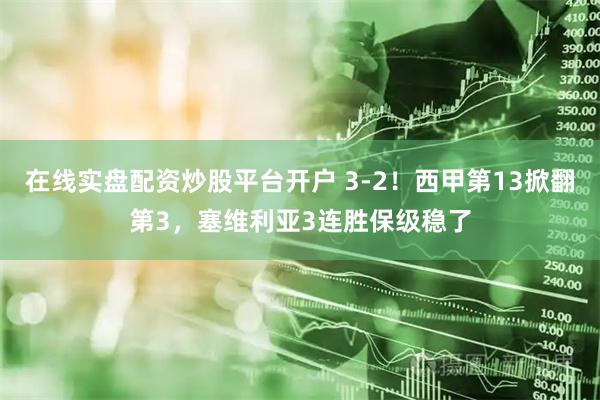 在线实盘配资炒股平台开户 3-2！西甲第13掀翻第3，塞维利亚3连胜保级稳了