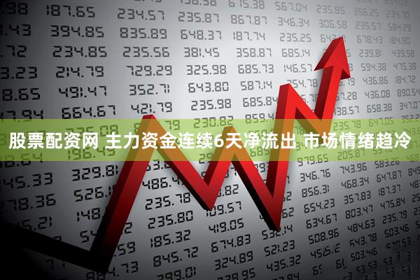 股票配资网 主力资金连续6天净流出 市场情绪趋冷