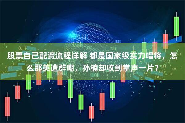 股票自己配资流程详解 都是国家级实力唱将，怎么那英遭群嘲，孙楠却收到掌声一片？