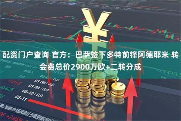 配资门户查询 官方：巴萨签下多特前锋阿德耶米 转会费总价2900万欧+二转分成