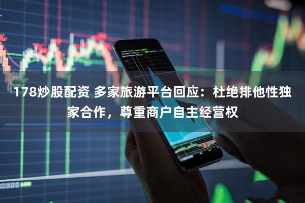178炒股配资 多家旅游平台回应：杜绝排他性独家合作，尊重商户自主经营权